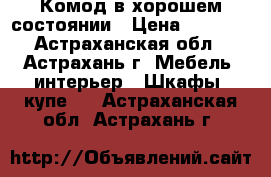 Комод в хорошем состоянии › Цена ­ 2 000 - Астраханская обл., Астрахань г. Мебель, интерьер » Шкафы, купе   . Астраханская обл.,Астрахань г.